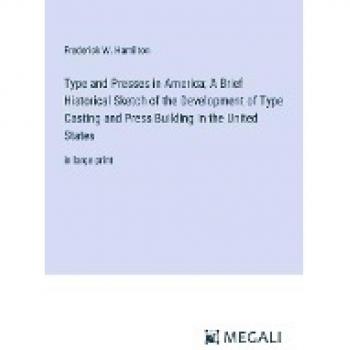 Type and Presses in America; A Brief Historical Sketch of the Development of Type Casting and Press Building in the United States: in large print