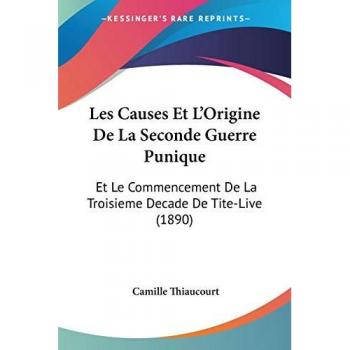 Les Causes Et L'Origine de La Seconde Guerre Punique: Et Le Commencement de La Troisieme Decade de Tite-Live (1890)