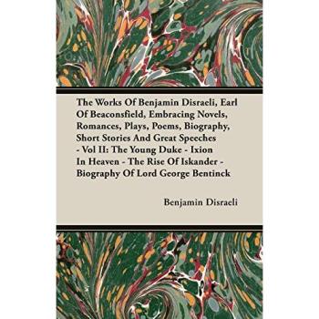 Disraeli, Benjamin Earl Of Beaconsfield: The Works Of Benjamin Disraeli, Earl Of Beaconsfield, Embracing Novels, Romances, Plays, Poems, Biography, Short Stories And Great Speeches