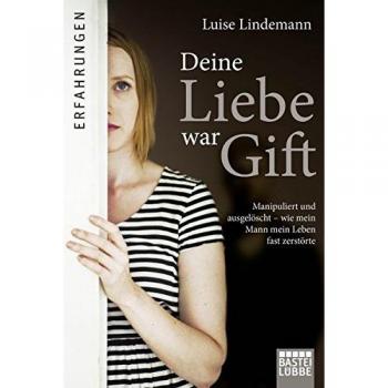 Luise Lindemann Deine Liebe War Gift: Manipuliert Und Ausgelöscht, Wie Mein Mann Mein Leben Fast Zerstörte