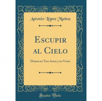 Escupir al Cielo: Drama en Tres Actos y en Verso