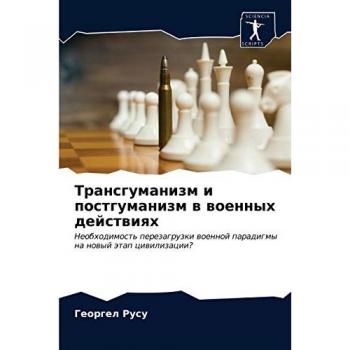 Трансгуманизм и постгуманизм в военных действиях: Необходимость перезагрузки военной парадигмы на новый этап цивилизации?: Neobhodimost' perezagruzki
