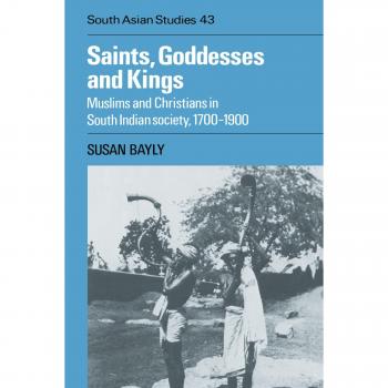 Saints, Goddesses and Kings: Muslims and Christians in South Indian Society, 1700-1900