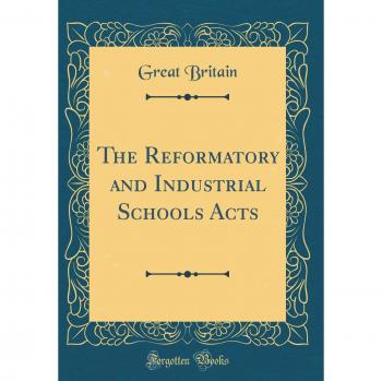 The Reformatory and Industrial Schools Acts