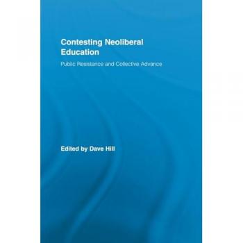 Contesting Neoliberal Education: Public Resistance and Collective Advance (Routledge Studies in Education, Neoliberalism, and Marxism)