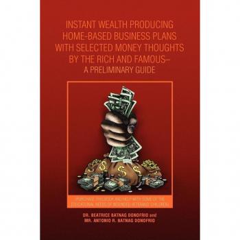 Instant Wealth Producing Home-Based Business Plans with Selected Money Thoughts by the Rich and Famous-A Preliminary Guide