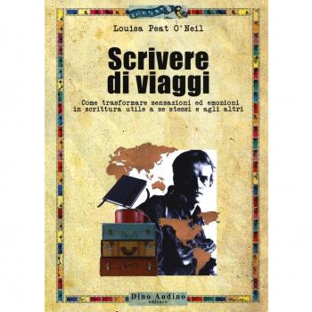 Scrivere di viaggi. Come trasformare sensazioni ed emozioni in scrittura utile a se stessi e agli altri