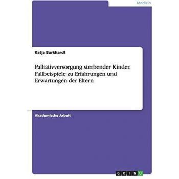 Palliativversorgung sterbender Kinder. Fallbeispiele zu Erfahrungen und Erwartungen der Eltern