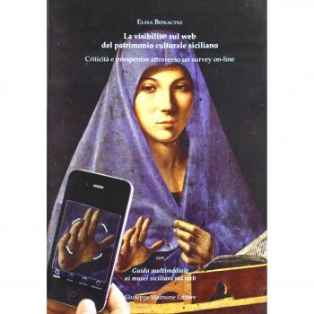 La visibilità sul web del patrimonio culturale siciliano. Criticità e prospettive attraverso un survey on line. Con «guida multimediale ai siti siciliani sul web»