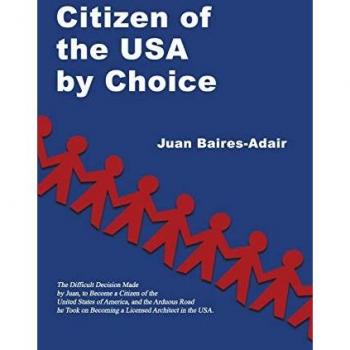 Citizen of the USA by Choice: The Difficult Decision Made by Juan, to Become a Citizen of the Unites States of America, and the Arduous Road he Took on Becoming a Licensed Architect in the USA.