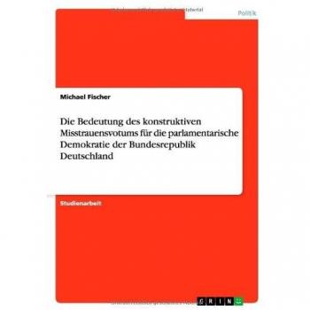 Die Bedeutung des konstruktiven Misstrauensvotums fr die parlamentarische Demokratie der Bundesrepublik Deutschland