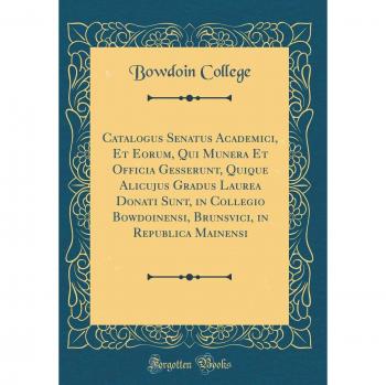 Catalogus Senatus Academici, Et Eorum, Qui Munera Et Officia Gesserunt, Quique Alicujus Gradus Laurea Donati Sunt, in Collegio Bowdoinensi, Brunsvici, in Republica Mainensi