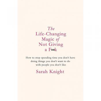 The Life-Changing Magic of Not Giving a F**k by Sarah Knight