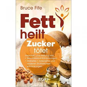 Bruce Fife Fett Heilt, Zucker Tötet: Ursachen Und Heilung Von Herz-Kreislauf-Erkrankungen, Diabetes, Adipositas Und Anderen Stoffwechselerkrankungen