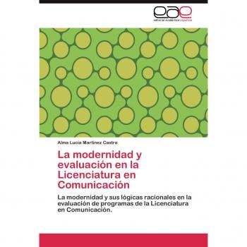 La modernidad y evaluación en la Licenciatura en Comunicación: La modernidad y sus lógicas racionales en la evaluación de programas de la Licenciatura en Comunicación.