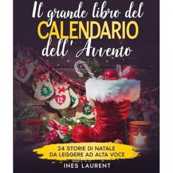 Ines Laurent Il Grande Libro Del Calendario Dell'Avvento Per Bambini: 24 Storie Di Natale Da Leggere Ad Alta Voce