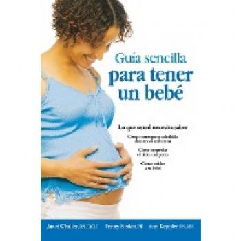 Guia Sencilla Para Tener un Bebe: Todo Lo Que Debes Saber = The Simple Guide to Having a Baby