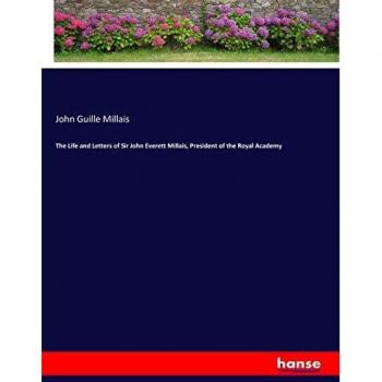 The Life and Letters of Sir John Everett Millais, President of the Royal Academy
