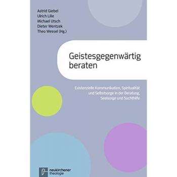 Geistesgegenwärtig beraten: Existenzielle Kommunikation, Spiritualität und Selbstsorge in der Beratung Seelsorge und Suchthilfe