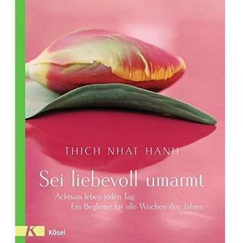 Sei liebevoll umarmt: Achtsam leben jeden Tag. Ein Begleiter für alle Wochen des Jahres