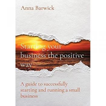 Starting your business the positive way: A guide to successfully starting and running a small business