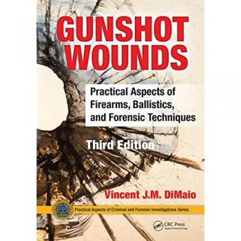 Gunshot Wounds : Practical Aspects of Firearms, Ballistics, and Forensic Techniques, Third Edition