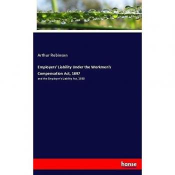 Employers' Liability Under the Workmen's Compensation Act, 1897: and the Employer's Liability Act, 1880