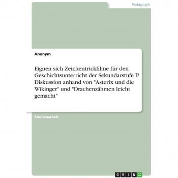 Eignen sich Zeichentrickfilme für den Geschichtsunterricht der Sekundarstufe I? Diskussion anhand von Asterix und die Wikinger und Drachenzähmen leicht gemacht