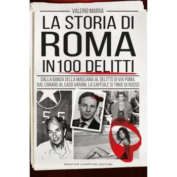 La storia di Roma in 100 delitti. Dalla banda della Magliana al delitto di via Poma, dal Canaro al caso Varani, la capitale si tinge di rosso