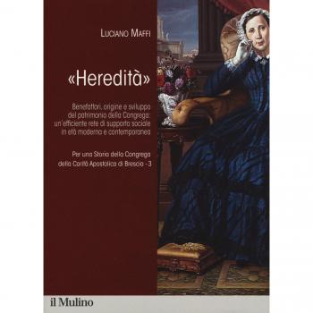 Per una storia della Congrega della Carità Apostolica di Brescia. «Heredità». Benefattori, origine e sviluppo del patrimonio della Congrega: ... in età moderna e contemporanea (Vol. 3)