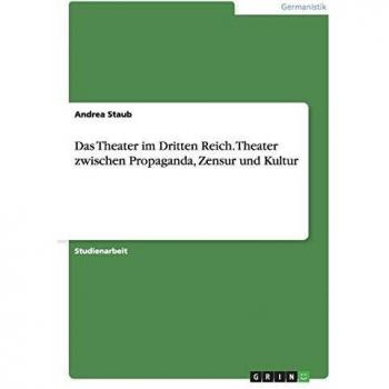 Das Theater im Dritten Reich. Theater zwischen Propaganda, Zensur und Kultur