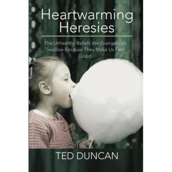 Heartwarming Heresies: The Unhealthy Beliefs We Evangelicals Swallow Because They Make Us Feel Good.