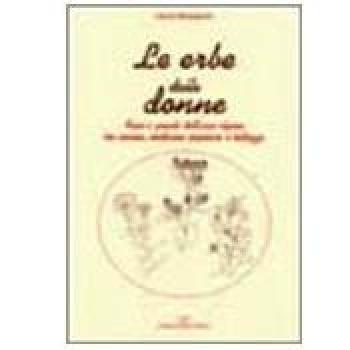Le erbe delle donne. Fiori e piante dell'arco alpino tra cucina, medicina popolare e bellezza