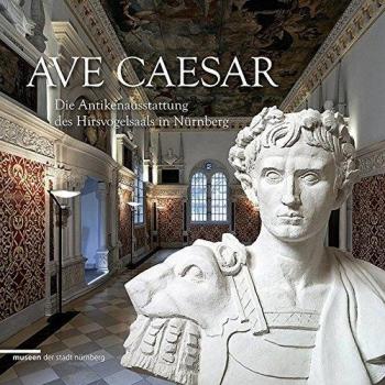 Ave Caesar. Die Antikenausstattung des Hirsvogelsaals in Nürnberg.