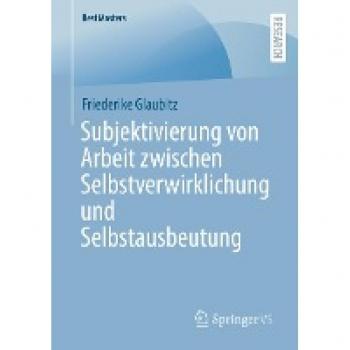Subjektivierung von Arbeit zwischen Selbstverwirklichung und Selbstausbeutung (BestMasters)