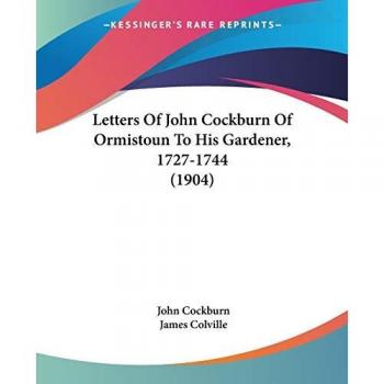 Letters Of John Cockburn Of Ormistoun To His Gardener, 1727-1744 (1904)