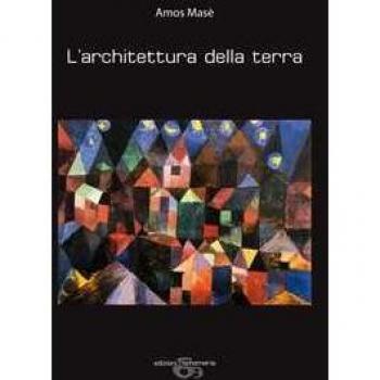 L'architettura della terra. Ediz. illustrata Amos Masè