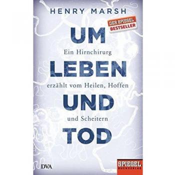 Um Leben und Tod: Ein Hirnchirurg erzählt vom Heilen, Hoffen und Scheitern