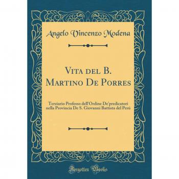 Vita del B. Martino De Porres: Terziario Professo dell'Ordine De'predicatori nella Provincia De S. Giovanni Battista del Perú