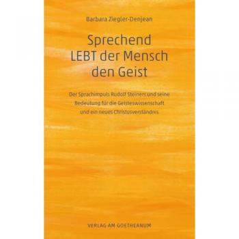 Sprechend Lebt Der Mensch Den Geist: Der Sprachimpuls Rudolf Steiners Und Seine Bedeutung Für Die Geisteswissenschaft Und Ein Neues Christusverständnis