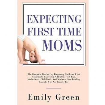 Expecting First Time Moms: The Complete Day by Day Pregnancy Guide on What You Should Expect for a Healthy First Year, Motherhood, Childbirth, and Newborn from Leading Experts Who Are Parents Too