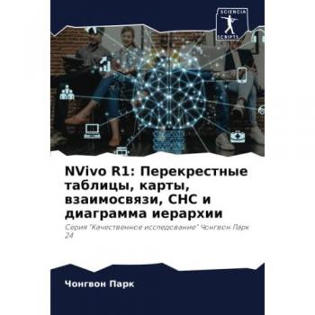 NVivo R1: Перекрестные таблицы, карты, взаимосвязи, СНС и диаграмма иерархии: Серия Качественное исследование Чонгвон Парк 24: Seriq Kachestwennoe issledowanie