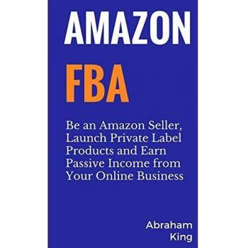 Amazon FBA: Be an Amazon Seller, Launch Private Label Products and Earn Passive Income From Your Online Business