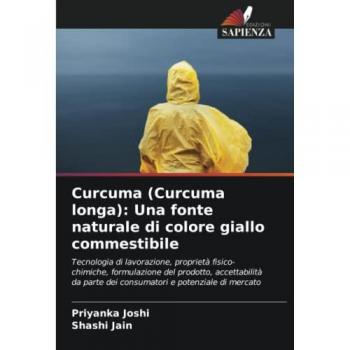 Curcuma (Curcuma longa): Una fonte naturale di colore giallo commestibile: Tecnologia di lavorazione, proprietà fisico-chimiche, formulazione del ... parte dei consumatori e potenziale di mercato