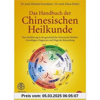 Das Handbuch der Chinesischen Heilkunde: Eine Einführung in die ganzheitliche Chinesische Medizin. Grundlagen, Diagnosen und Wege der Behandlung