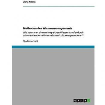 Methoden des Wissensmanagements: Wie kann man einen erfolgreichen Wissenstransfer  durch wissensorientierte Unternehmenskulturen garantieren?