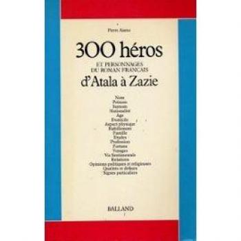 Trois cent heros et personnages du roman français 1 : d'atala a zazie