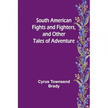 South American Fights and Fighters and Other Tales of Adventure