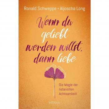 Wenn du geliebt werden willst, dann liebe: Die Magie der liebevollen Achtsamkeit