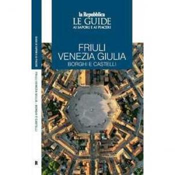 Friuli Venezia Giulia. Borghi e castelli. Le guide ai sapori e ai piaceri